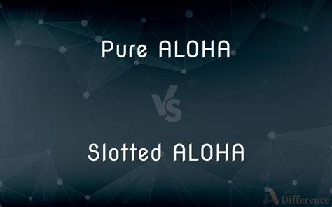 explain pure aloha and slotted aloha|Differences between Pure and Slotted Aloha .